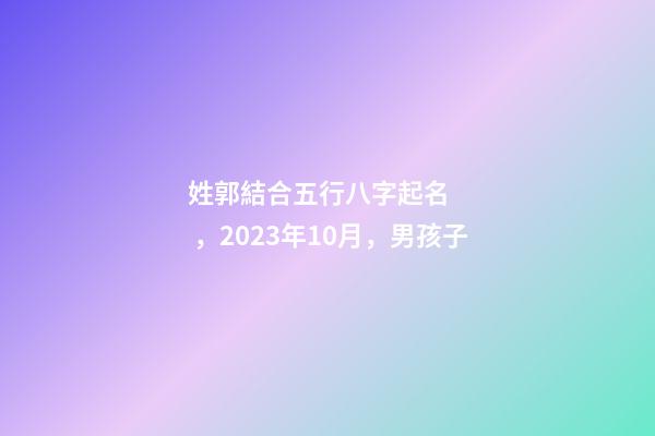 姓郭結合五行八字起名，2023年10月，男孩子